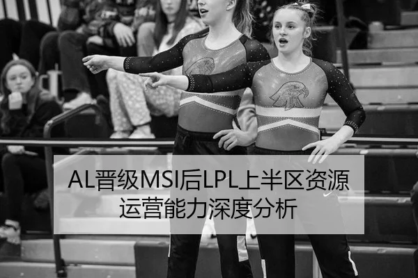 AL晋级MSI后LPL上半区资源运营能力深度分析