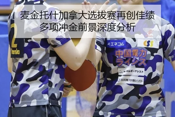 麦金托什加拿大选拔赛再创佳绩 多项冲金前景深度分析（leyu）
