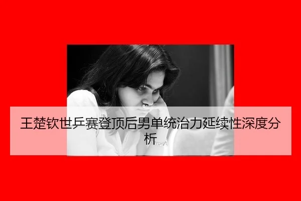 wang-chu-qin-shi-ping-sai-deng-ding-hou-nan-dan-tong-zhi-li-yan-xu-xing-shen-du-fen-xi-2-600.jpg