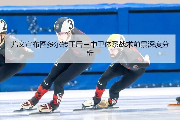 尤文宣布图多尔转正后三中卫体系战术前景深度分析（leyu）